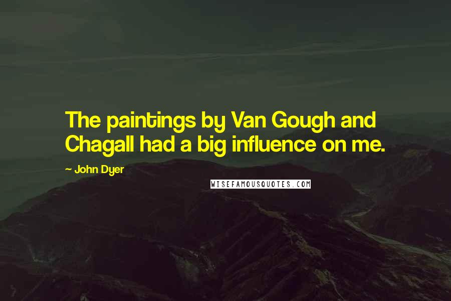 John Dyer Quotes: The paintings by Van Gough and Chagall had a big influence on me.