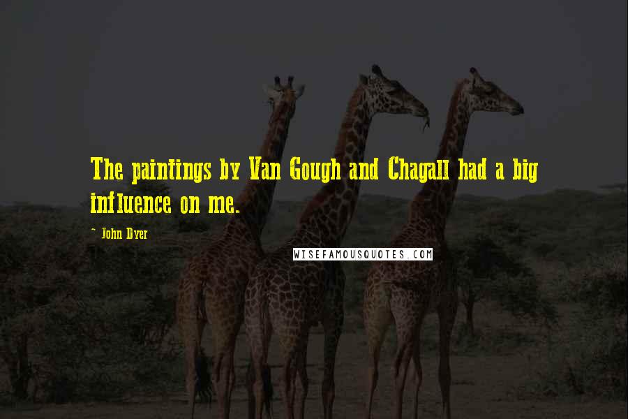 John Dyer Quotes: The paintings by Van Gough and Chagall had a big influence on me.