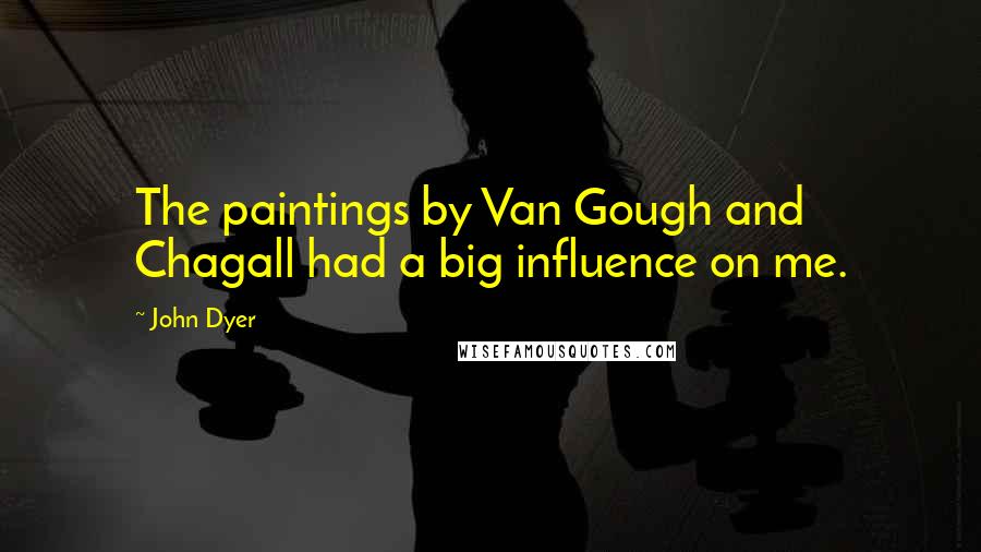 John Dyer Quotes: The paintings by Van Gough and Chagall had a big influence on me.