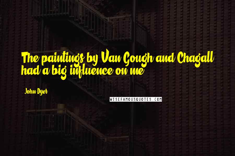 John Dyer Quotes: The paintings by Van Gough and Chagall had a big influence on me.