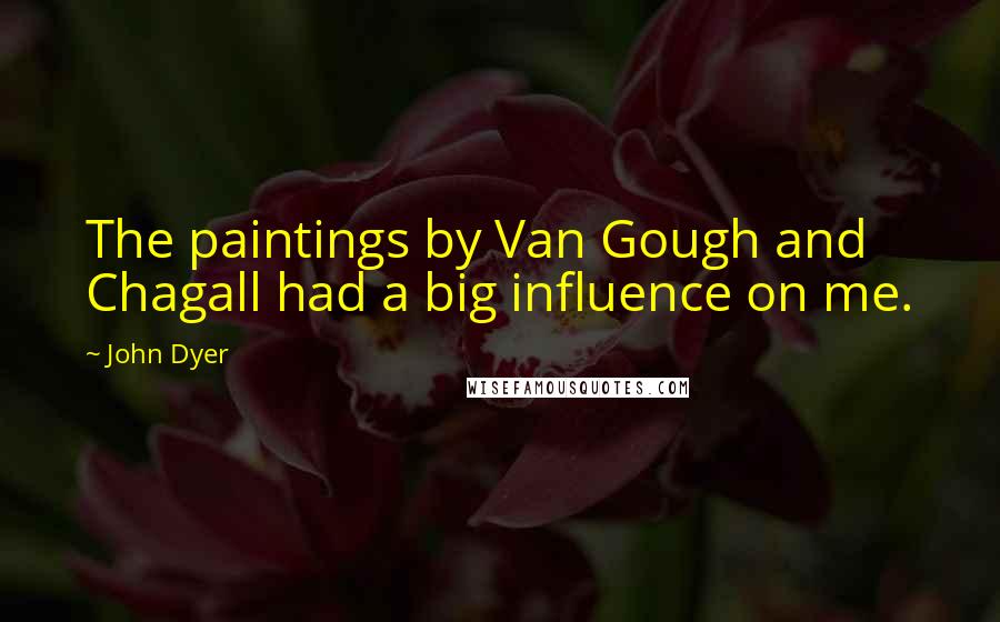 John Dyer Quotes: The paintings by Van Gough and Chagall had a big influence on me.