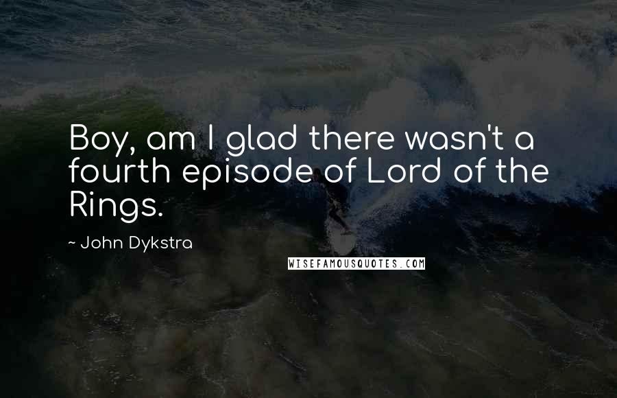 John Dykstra Quotes: Boy, am I glad there wasn't a fourth episode of Lord of the Rings.