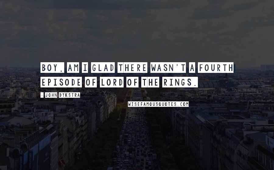 John Dykstra Quotes: Boy, am I glad there wasn't a fourth episode of Lord of the Rings.