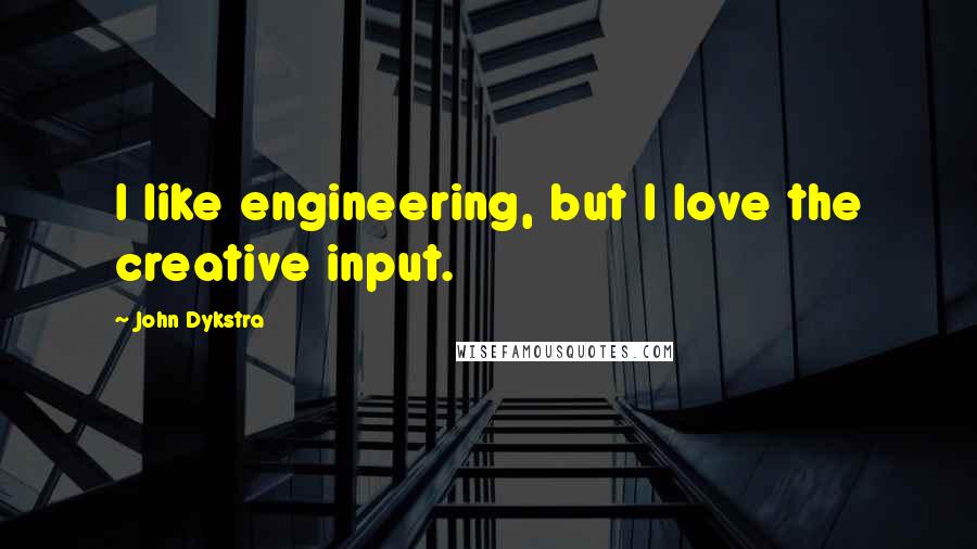 John Dykstra Quotes: I like engineering, but I love the creative input.