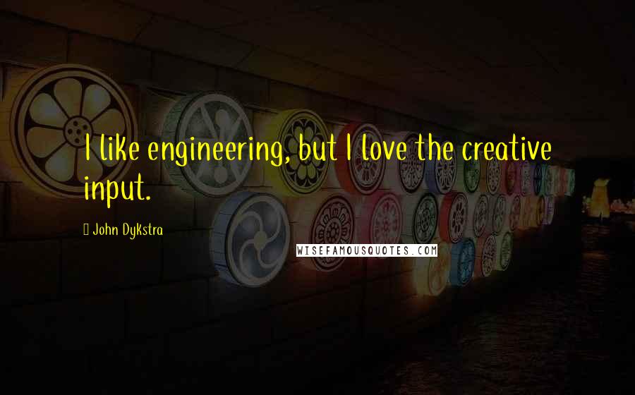 John Dykstra Quotes: I like engineering, but I love the creative input.