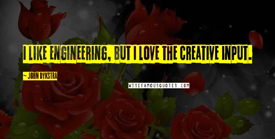 John Dykstra Quotes: I like engineering, but I love the creative input.