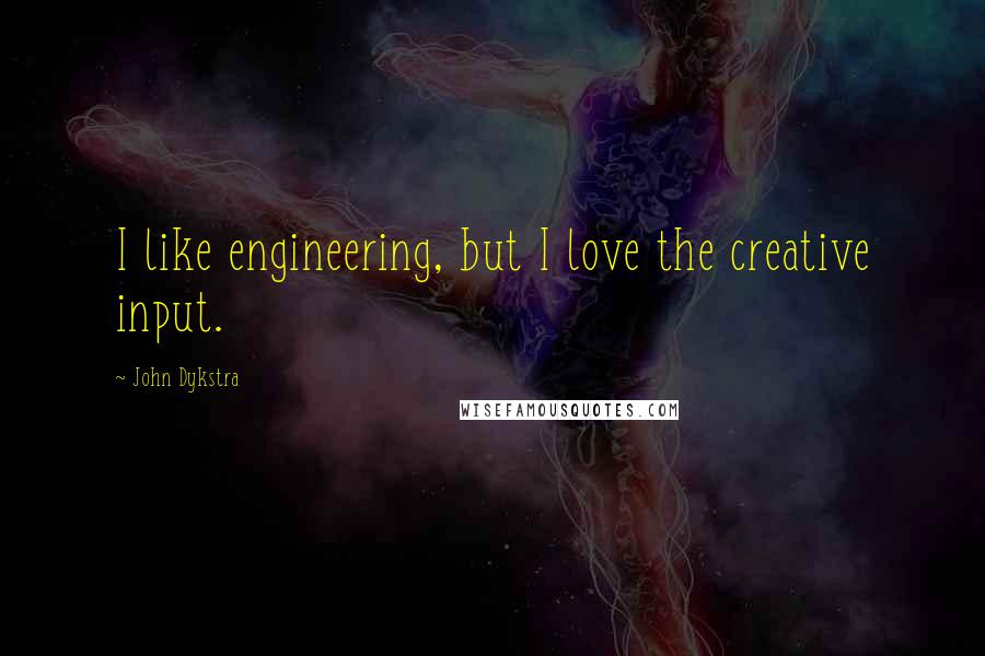 John Dykstra Quotes: I like engineering, but I love the creative input.