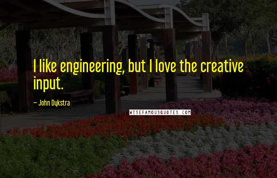 John Dykstra Quotes: I like engineering, but I love the creative input.