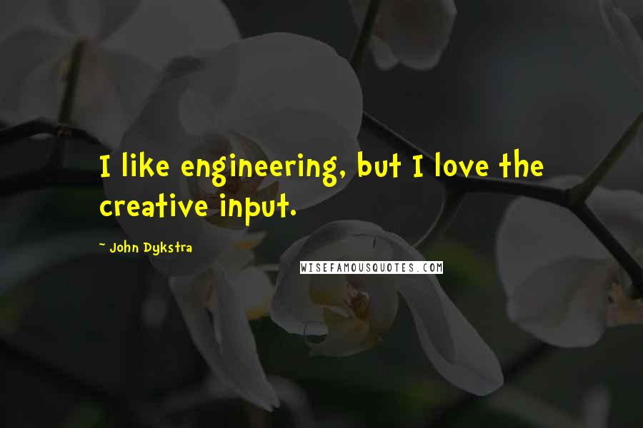 John Dykstra Quotes: I like engineering, but I love the creative input.