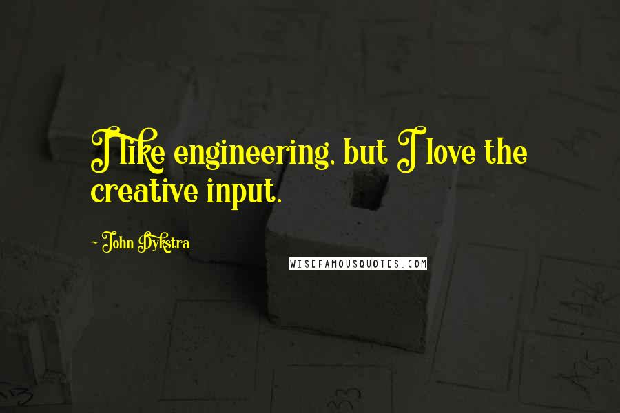 John Dykstra Quotes: I like engineering, but I love the creative input.