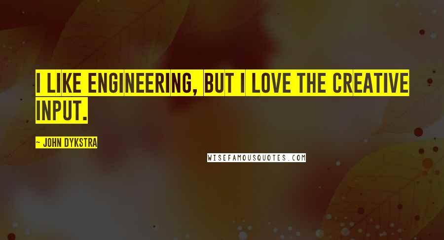 John Dykstra Quotes: I like engineering, but I love the creative input.