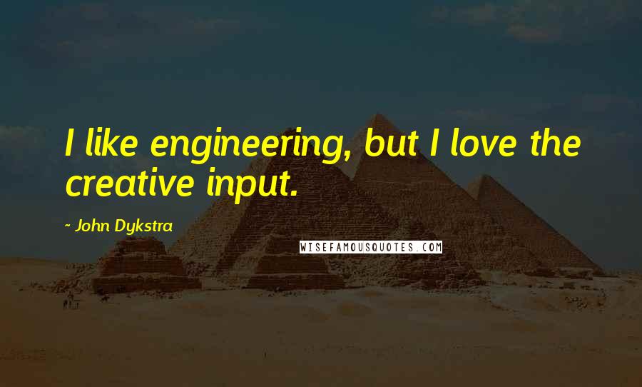 John Dykstra Quotes: I like engineering, but I love the creative input.