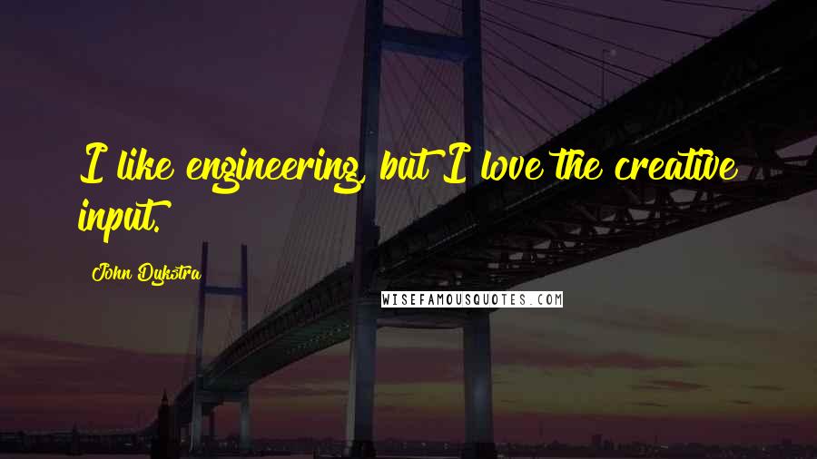 John Dykstra Quotes: I like engineering, but I love the creative input.