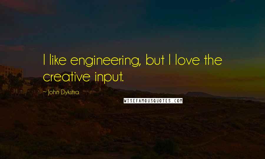 John Dykstra Quotes: I like engineering, but I love the creative input.