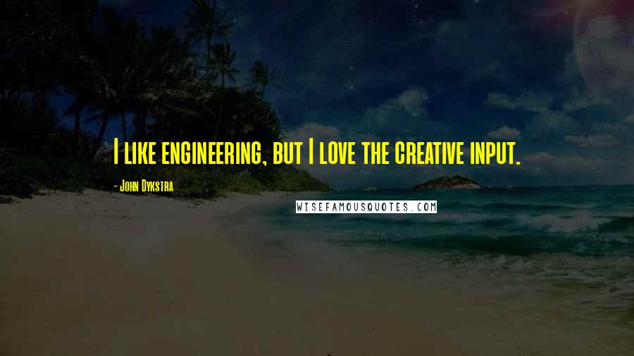 John Dykstra Quotes: I like engineering, but I love the creative input.