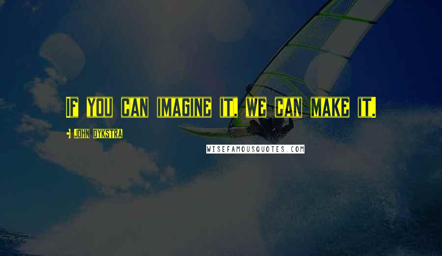 John Dykstra Quotes: If you can imagine it, we can make it.
