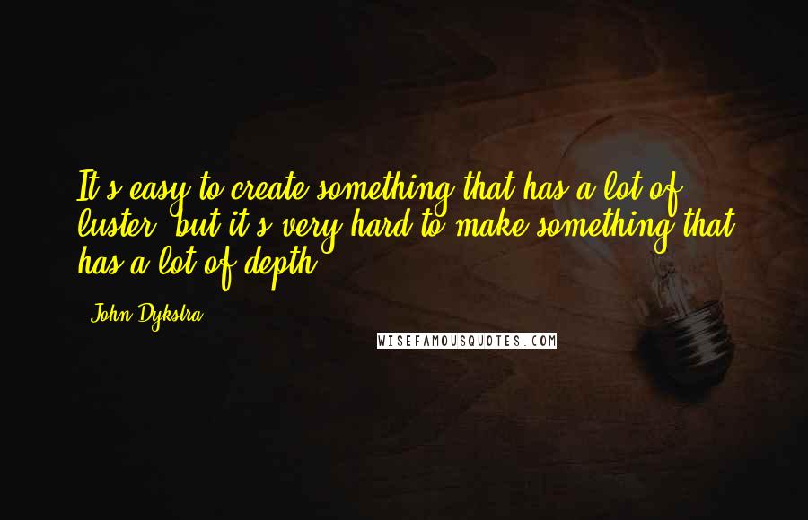 John Dykstra Quotes: It's easy to create something that has a lot of luster, but it's very hard to make something that has a lot of depth.