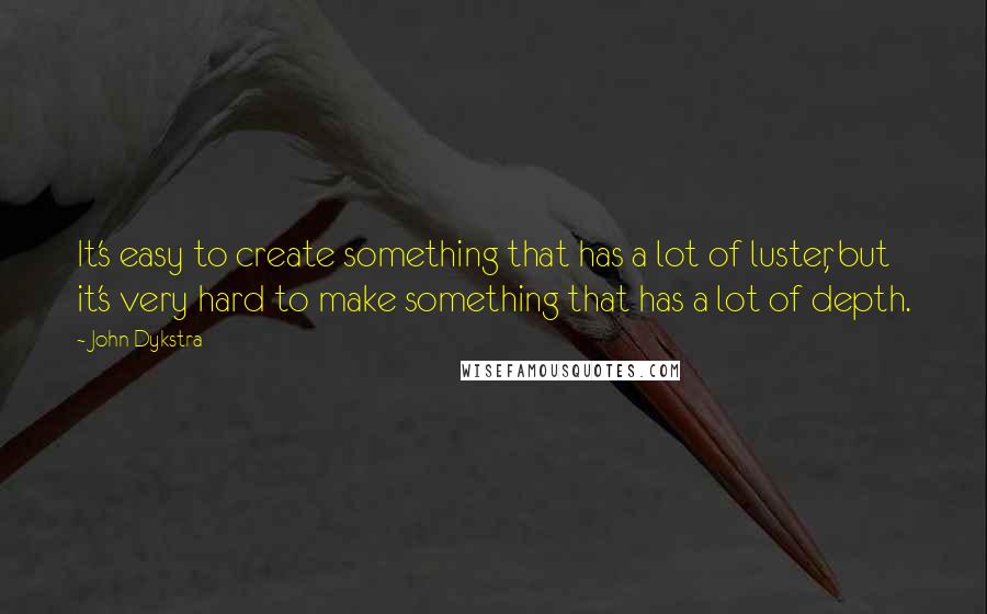 John Dykstra Quotes: It's easy to create something that has a lot of luster, but it's very hard to make something that has a lot of depth.