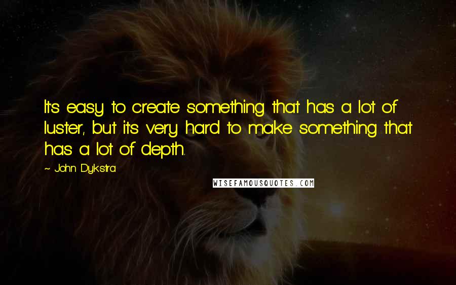 John Dykstra Quotes: It's easy to create something that has a lot of luster, but it's very hard to make something that has a lot of depth.