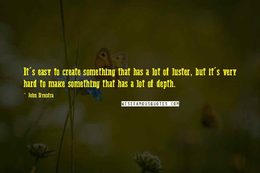 John Dykstra Quotes: It's easy to create something that has a lot of luster, but it's very hard to make something that has a lot of depth.