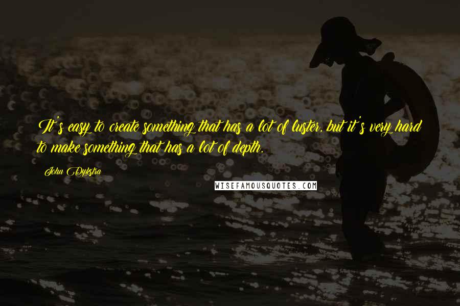 John Dykstra Quotes: It's easy to create something that has a lot of luster, but it's very hard to make something that has a lot of depth.