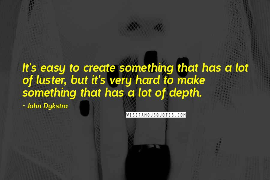 John Dykstra Quotes: It's easy to create something that has a lot of luster, but it's very hard to make something that has a lot of depth.