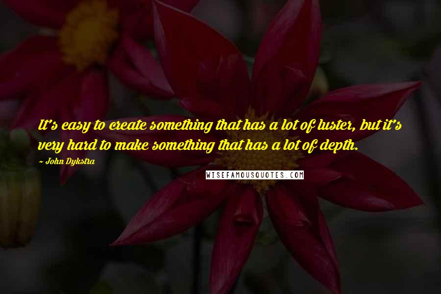 John Dykstra Quotes: It's easy to create something that has a lot of luster, but it's very hard to make something that has a lot of depth.