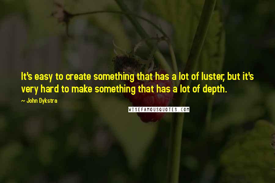 John Dykstra Quotes: It's easy to create something that has a lot of luster, but it's very hard to make something that has a lot of depth.