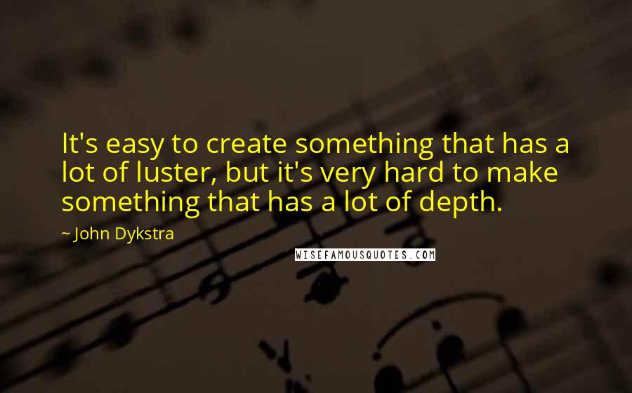 John Dykstra Quotes: It's easy to create something that has a lot of luster, but it's very hard to make something that has a lot of depth.