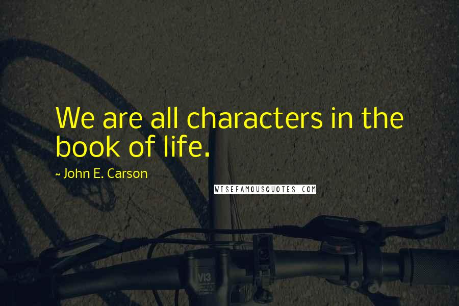 John E. Carson Quotes: We are all characters in the book of life.