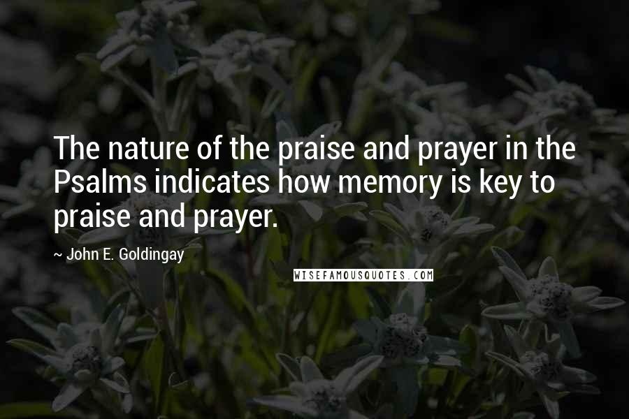 John E. Goldingay Quotes: The nature of the praise and prayer in the Psalms indicates how memory is key to praise and prayer.