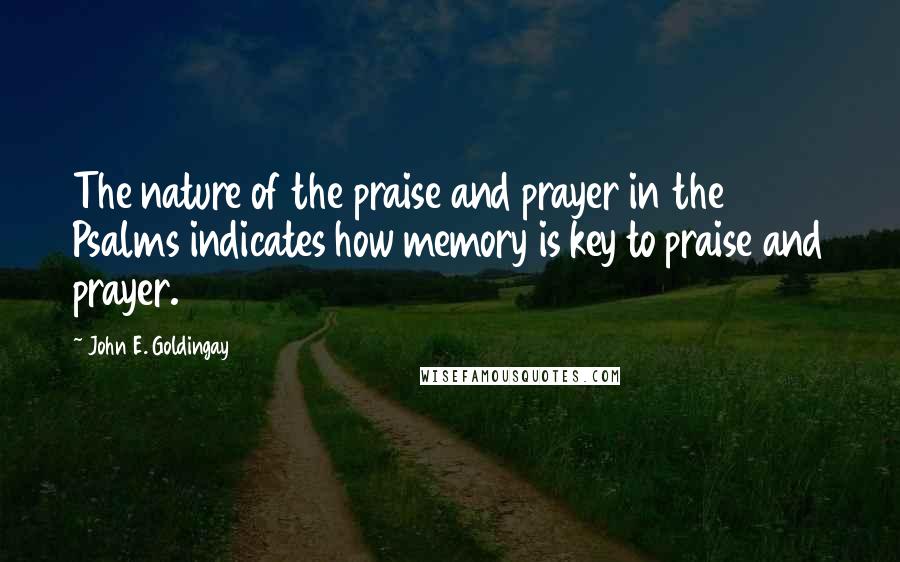 John E. Goldingay Quotes: The nature of the praise and prayer in the Psalms indicates how memory is key to praise and prayer.