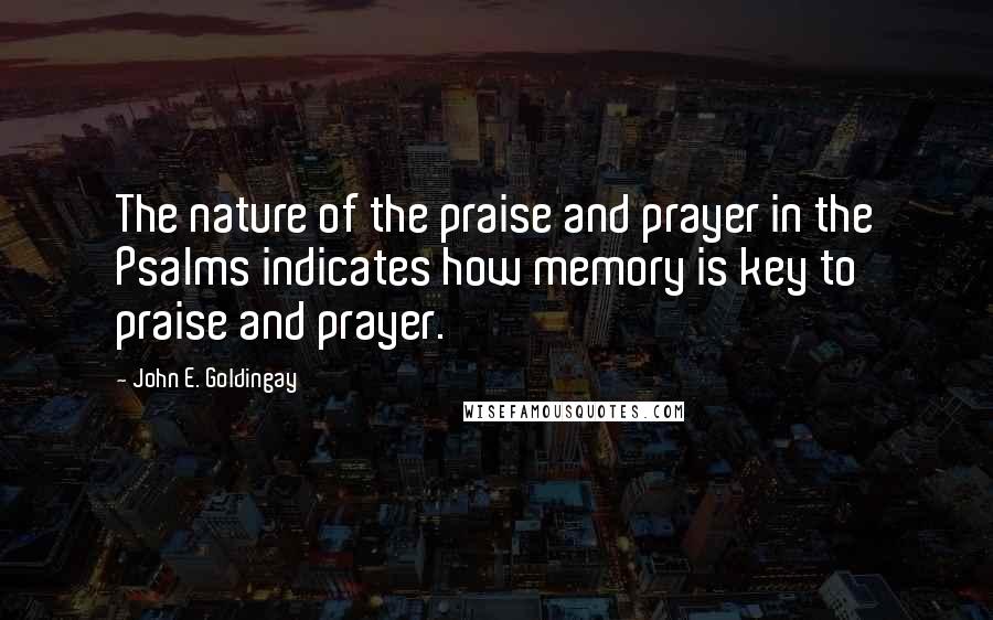 John E. Goldingay Quotes: The nature of the praise and prayer in the Psalms indicates how memory is key to praise and prayer.