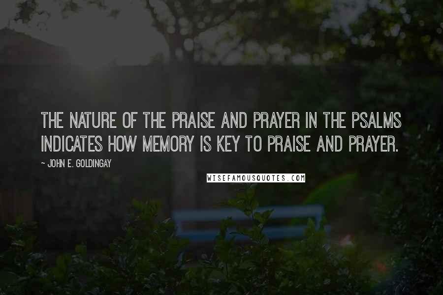 John E. Goldingay Quotes: The nature of the praise and prayer in the Psalms indicates how memory is key to praise and prayer.