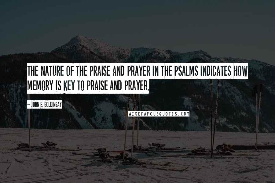 John E. Goldingay Quotes: The nature of the praise and prayer in the Psalms indicates how memory is key to praise and prayer.
