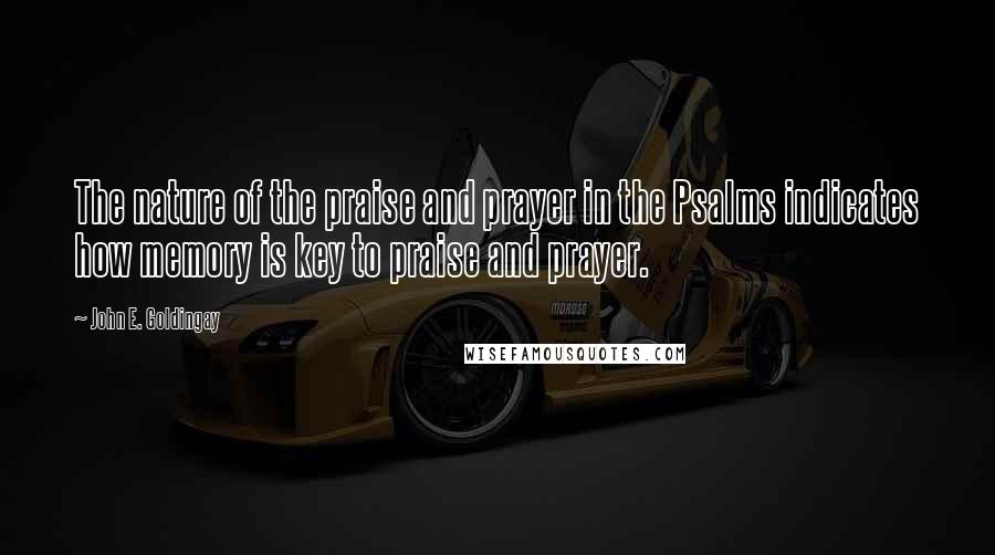 John E. Goldingay Quotes: The nature of the praise and prayer in the Psalms indicates how memory is key to praise and prayer.