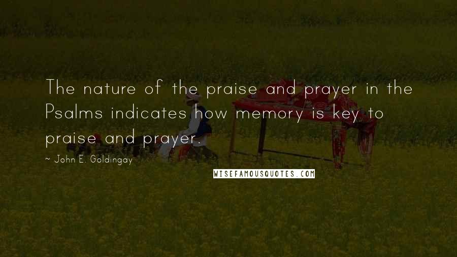 John E. Goldingay Quotes: The nature of the praise and prayer in the Psalms indicates how memory is key to praise and prayer.