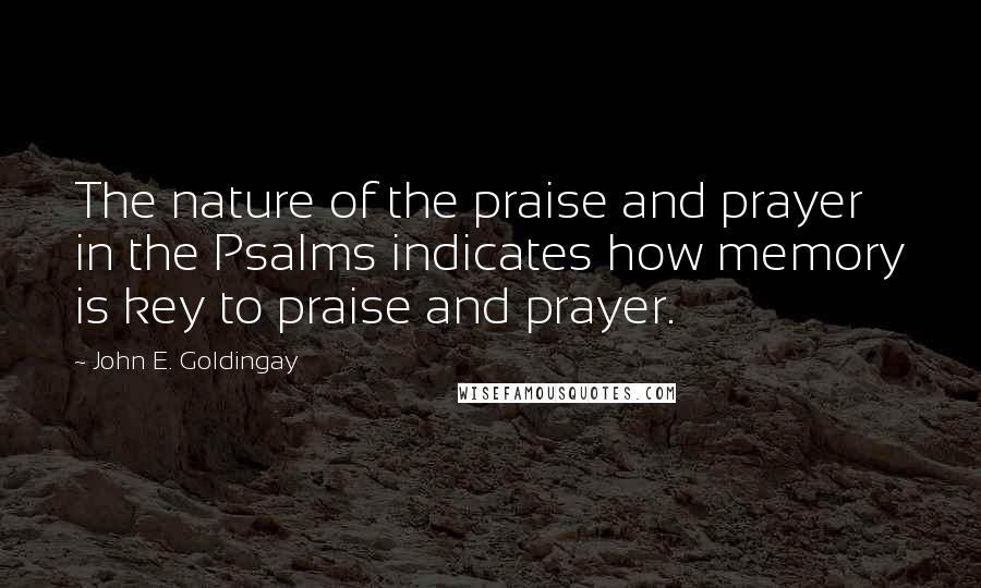 John E. Goldingay Quotes: The nature of the praise and prayer in the Psalms indicates how memory is key to praise and prayer.