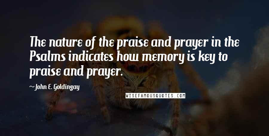 John E. Goldingay Quotes: The nature of the praise and prayer in the Psalms indicates how memory is key to praise and prayer.