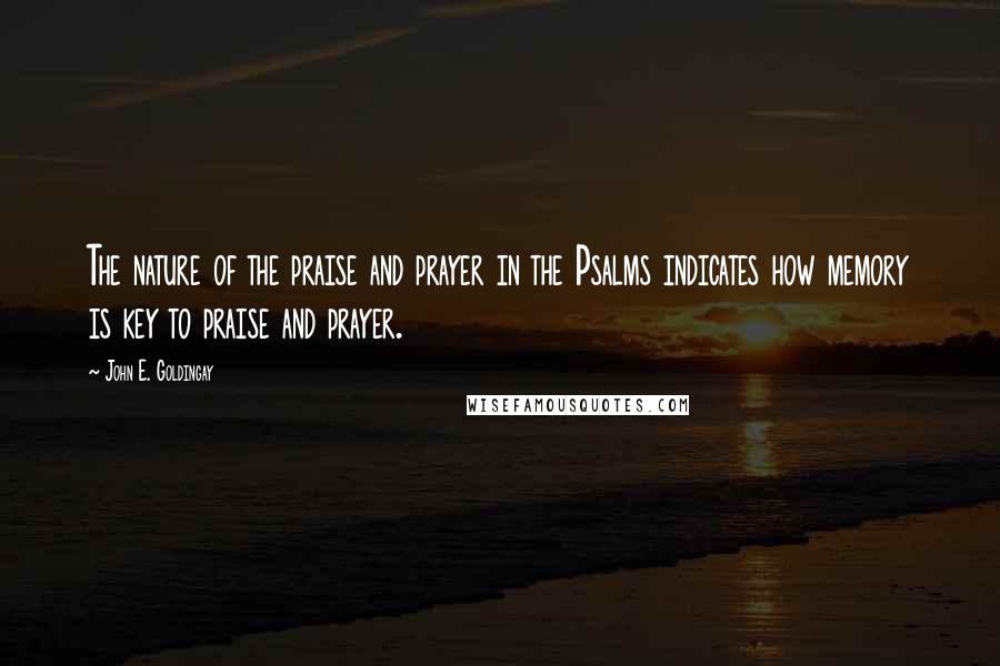 John E. Goldingay Quotes: The nature of the praise and prayer in the Psalms indicates how memory is key to praise and prayer.