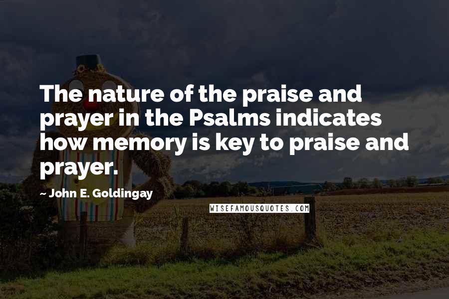 John E. Goldingay Quotes: The nature of the praise and prayer in the Psalms indicates how memory is key to praise and prayer.