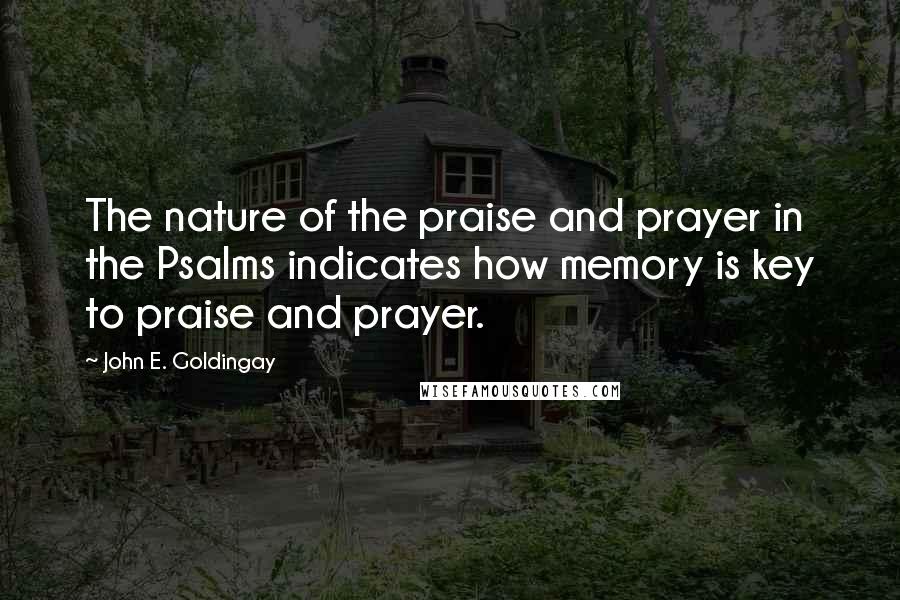 John E. Goldingay Quotes: The nature of the praise and prayer in the Psalms indicates how memory is key to praise and prayer.