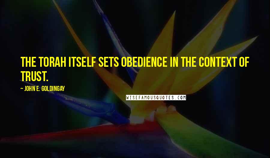 John E. Goldingay Quotes: the Torah itself sets obedience in the context of trust.