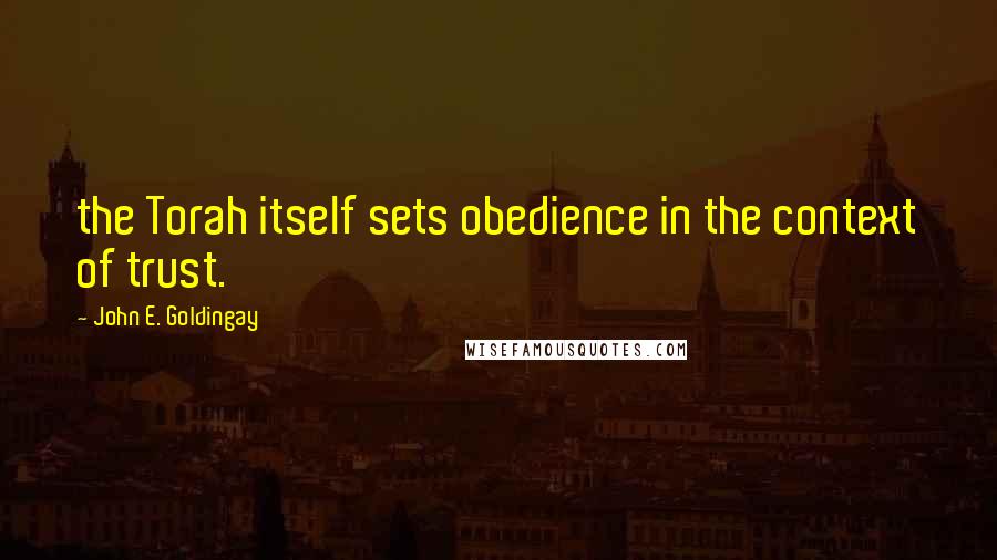 John E. Goldingay Quotes: the Torah itself sets obedience in the context of trust.