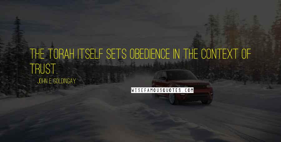 John E. Goldingay Quotes: the Torah itself sets obedience in the context of trust.