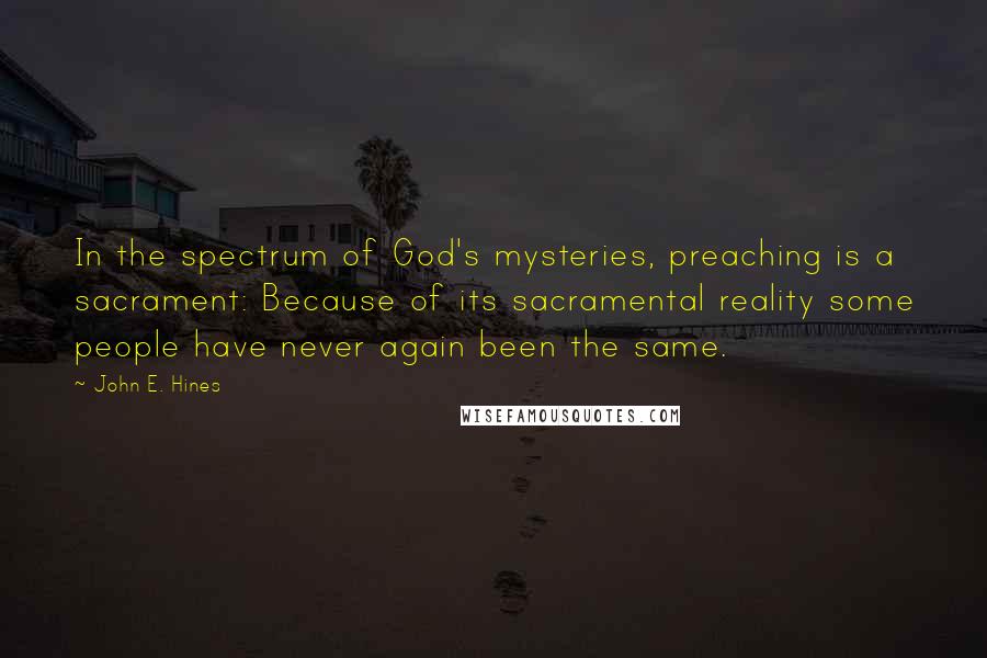 John E. Hines Quotes: In the spectrum of God's mysteries, preaching is a sacrament: Because of its sacramental reality some people have never again been the same.