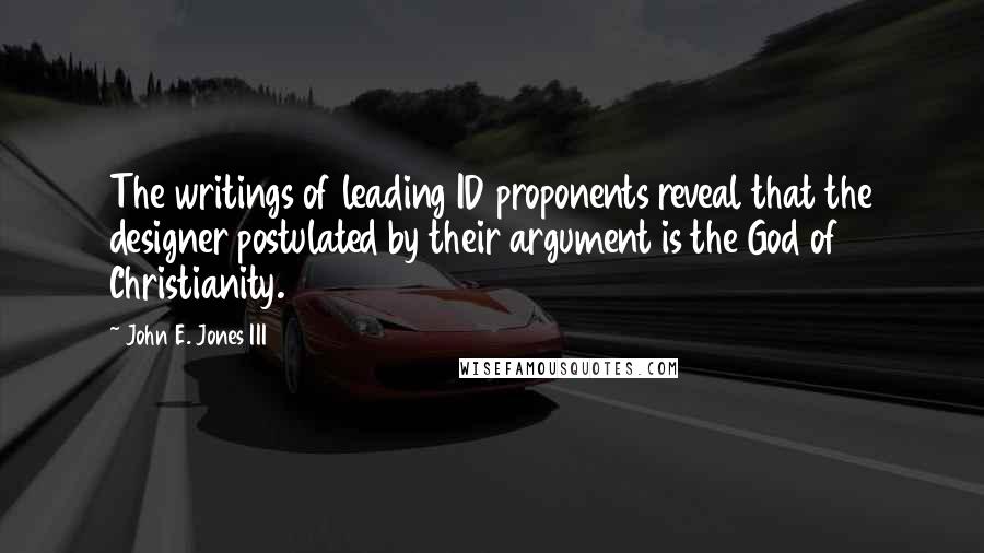 John E. Jones III Quotes: The writings of leading ID proponents reveal that the designer postulated by their argument is the God of Christianity.