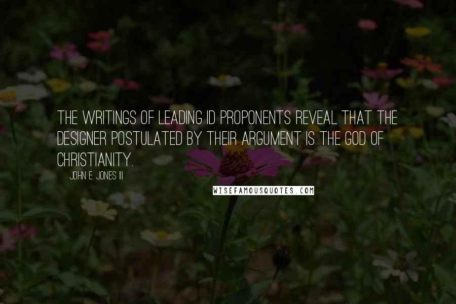 John E. Jones III Quotes: The writings of leading ID proponents reveal that the designer postulated by their argument is the God of Christianity.