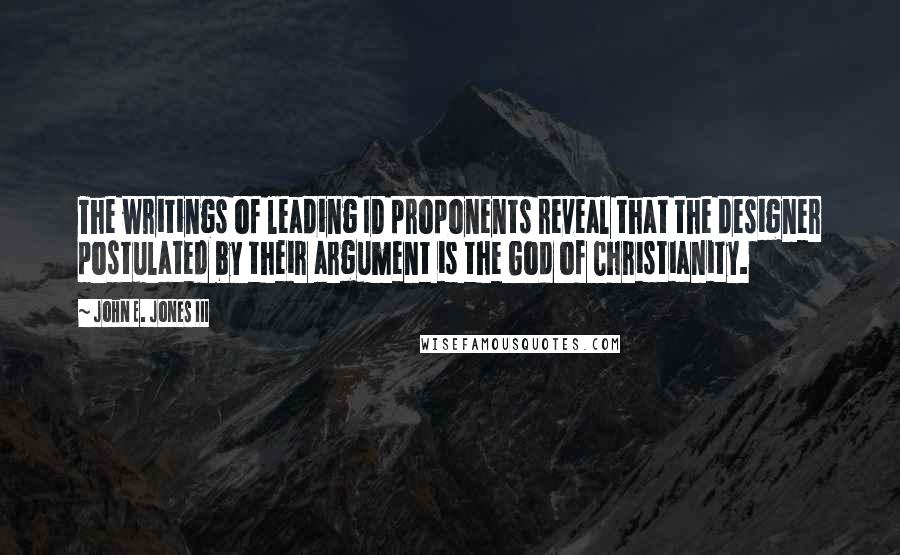 John E. Jones III Quotes: The writings of leading ID proponents reveal that the designer postulated by their argument is the God of Christianity.