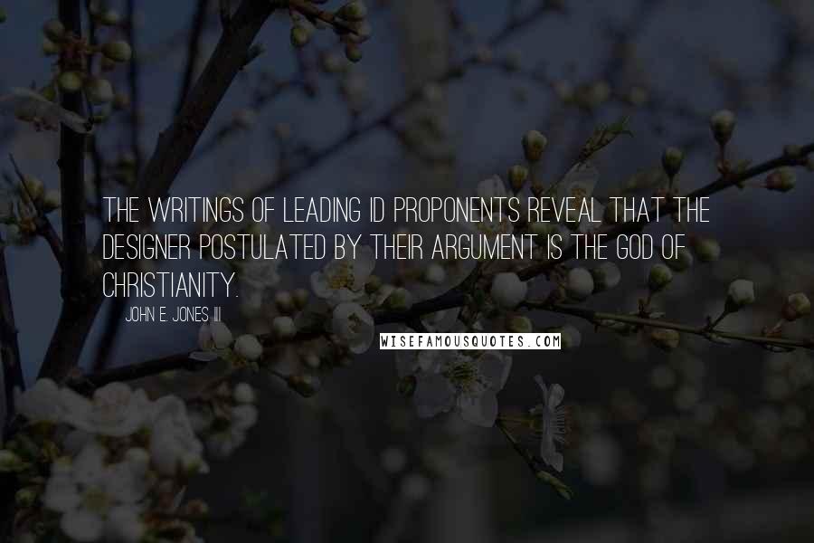 John E. Jones III Quotes: The writings of leading ID proponents reveal that the designer postulated by their argument is the God of Christianity.